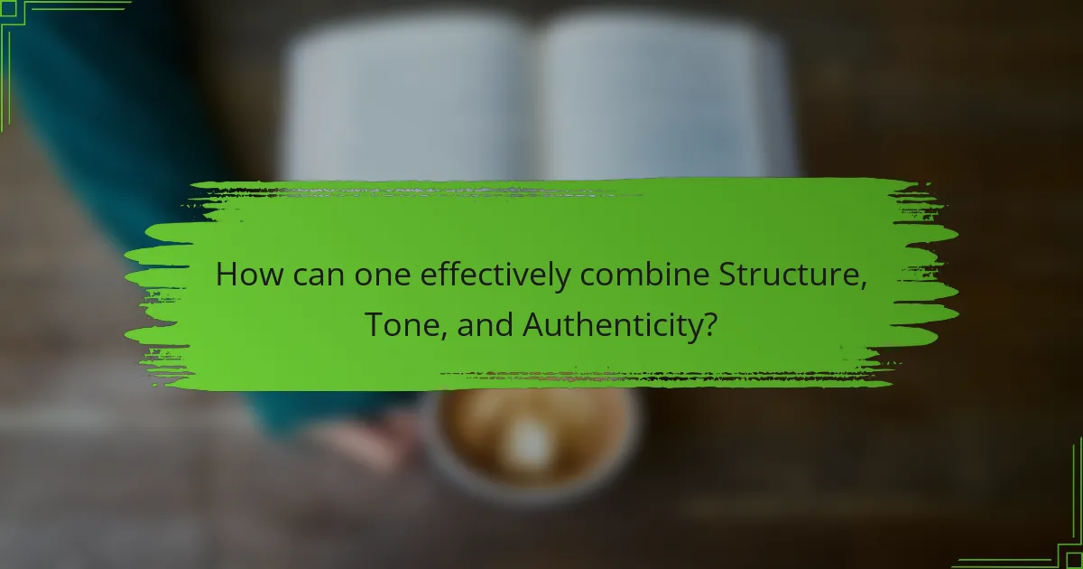 How can one effectively combine Structure, Tone, and Authenticity?