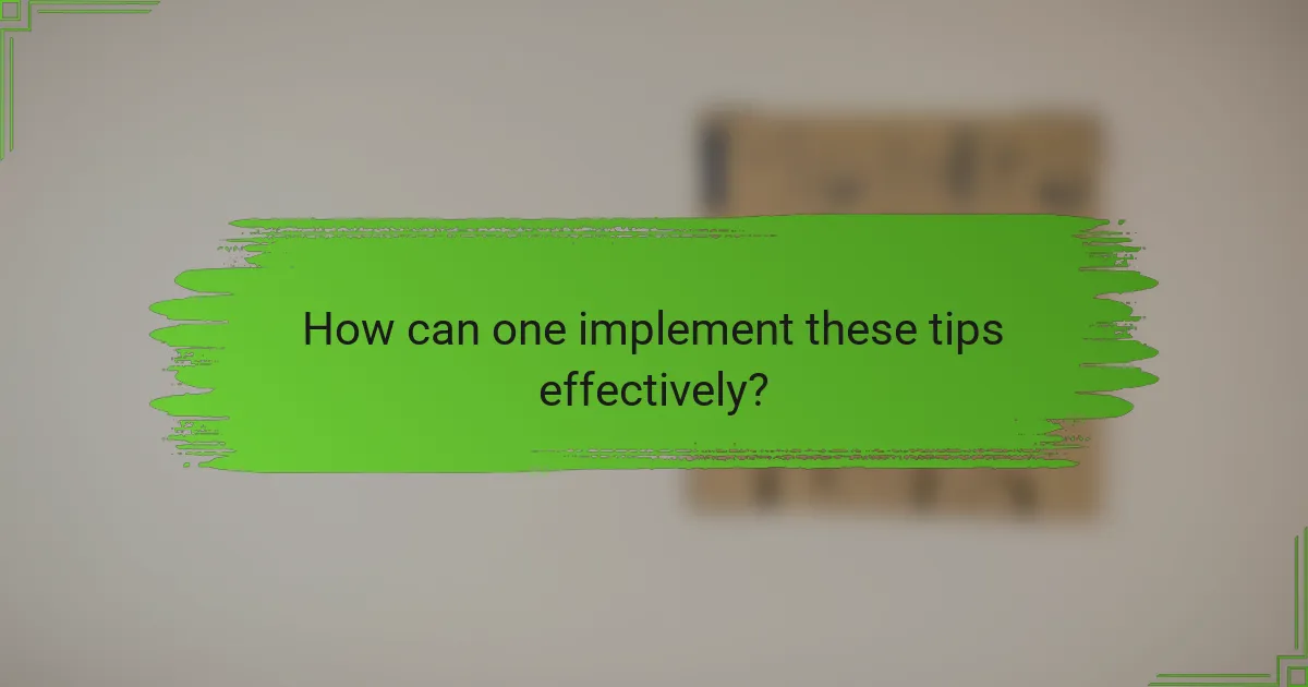 How can one implement these tips effectively?
