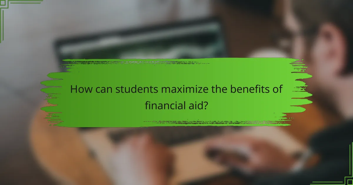 How can students maximize the benefits of financial aid?