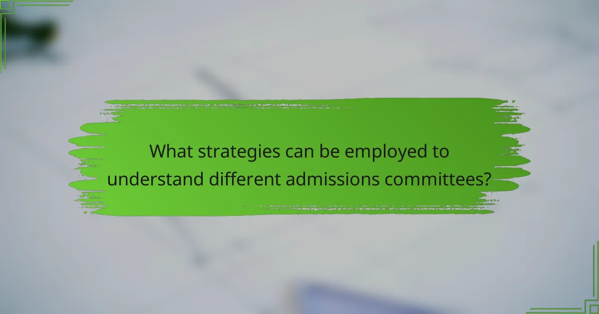What strategies can be employed to understand different admissions committees?
