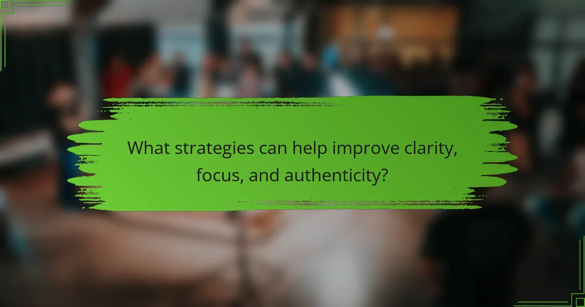 What strategies can help improve clarity, focus, and authenticity?