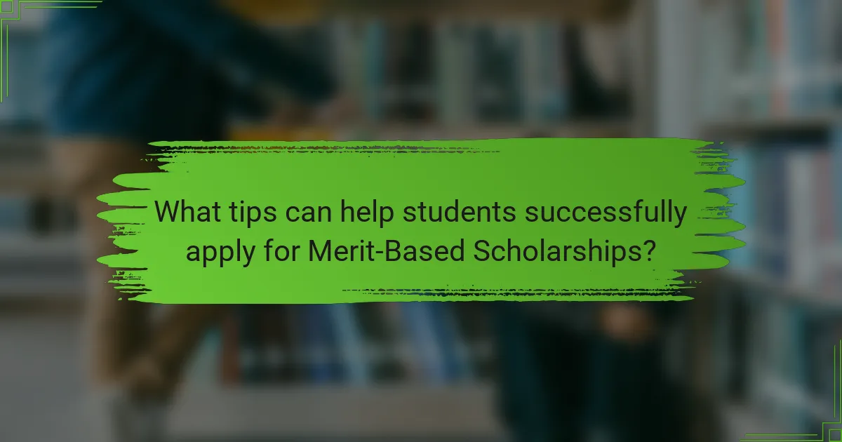 What tips can help students successfully apply for Merit-Based Scholarships?